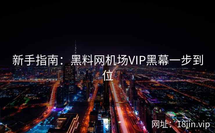 新手指南：黑料网机场VIP黑幕一步到位
