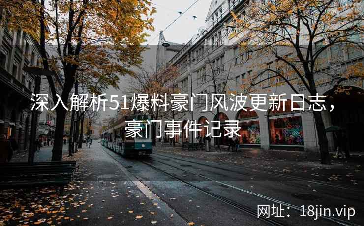 深入解析51爆料豪门风波更新日志，豪门事件记录
