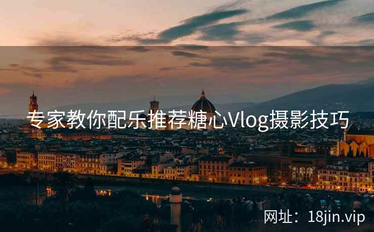 专家教你配乐推荐糖心Vlog摄影技巧