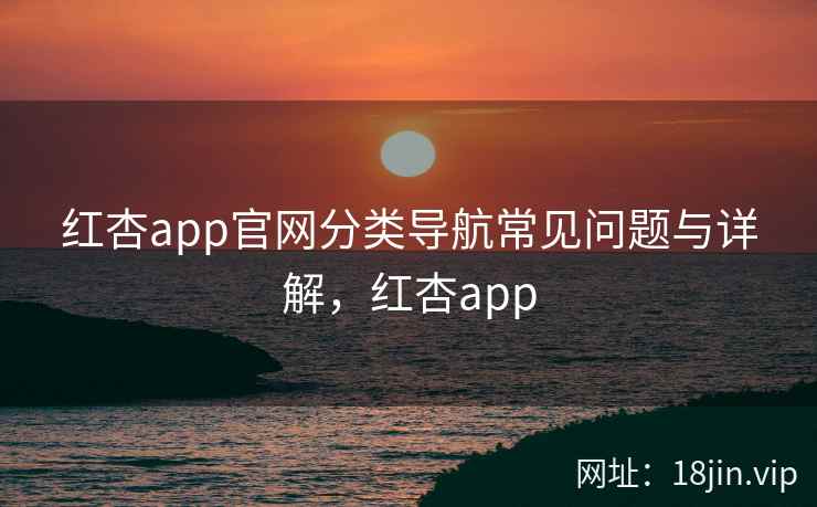 红杏app官网分类导航常见问题与详解，红杏app