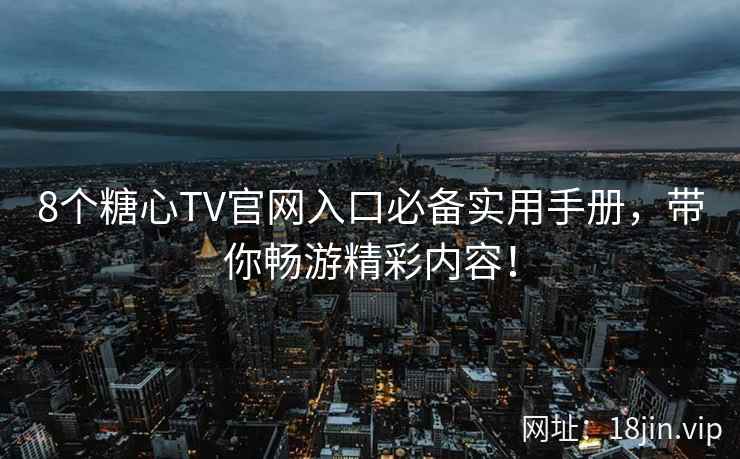 8个糖心TV官网入口必备实用手册，带你畅游精彩内容！