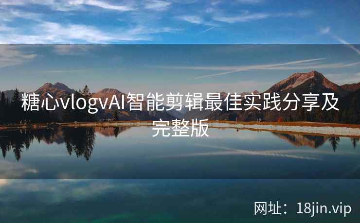 糖心vlogvAI智能剪辑最佳实践分享及完整版
