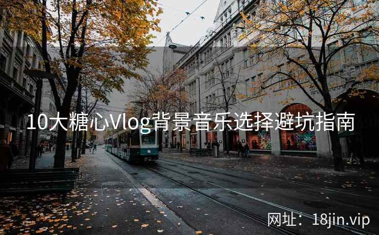 10大糖心Vlog背景音乐选择避坑指南
