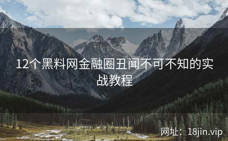 12个黑料网金融圈丑闻不可不知的实战教程
