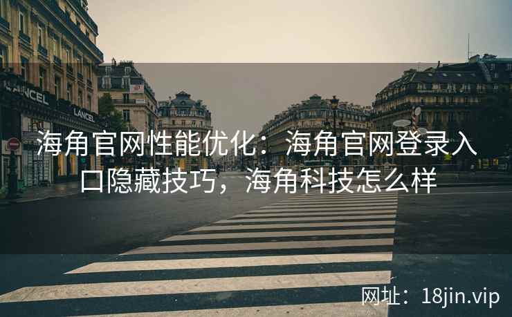 海角官网性能优化：海角官网登录入口隐藏技巧，海角科技怎么样