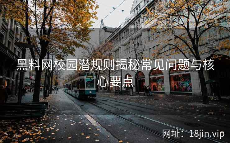 黑料网校园潜规则揭秘常见问题与核心要点
