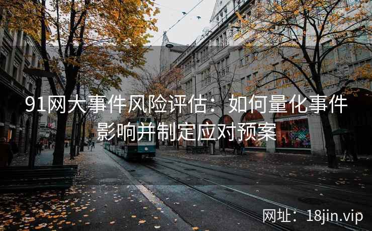 91网大事件风险评估：如何量化事件影响并制定应对预案