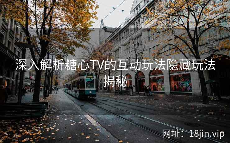 深入解析糖心TV的互动玩法隐藏玩法揭秘