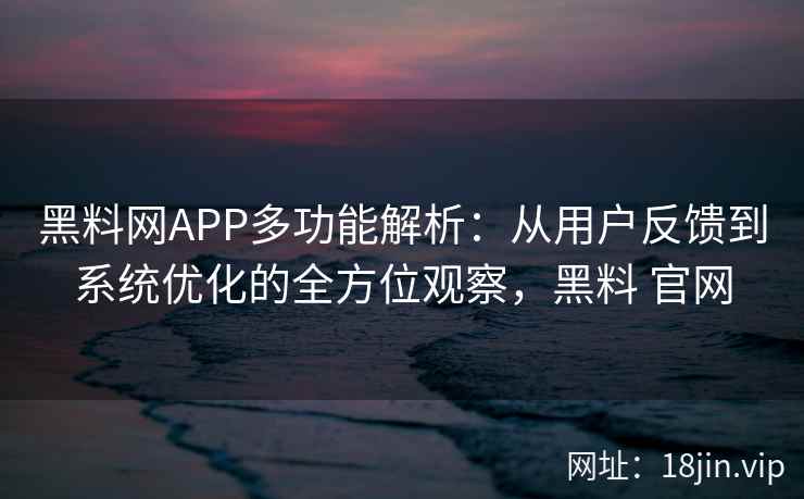 黑料网APP多功能解析：从用户反馈到系统优化的全方位观察，黑料 官网