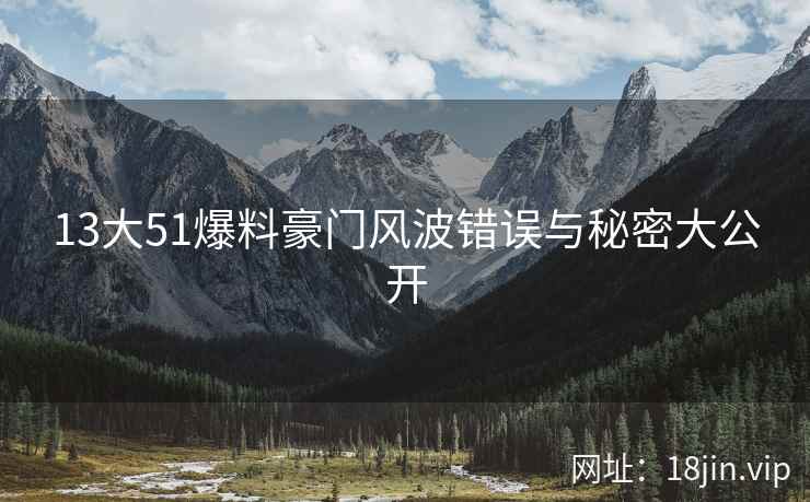13大51爆料豪门风波错误与秘密大公开